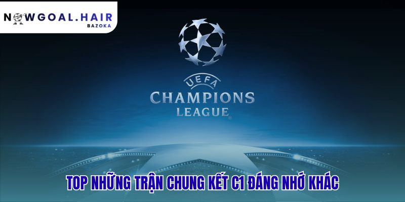 Top những trận chung kết Champions League kinh điển không chỉ có ba